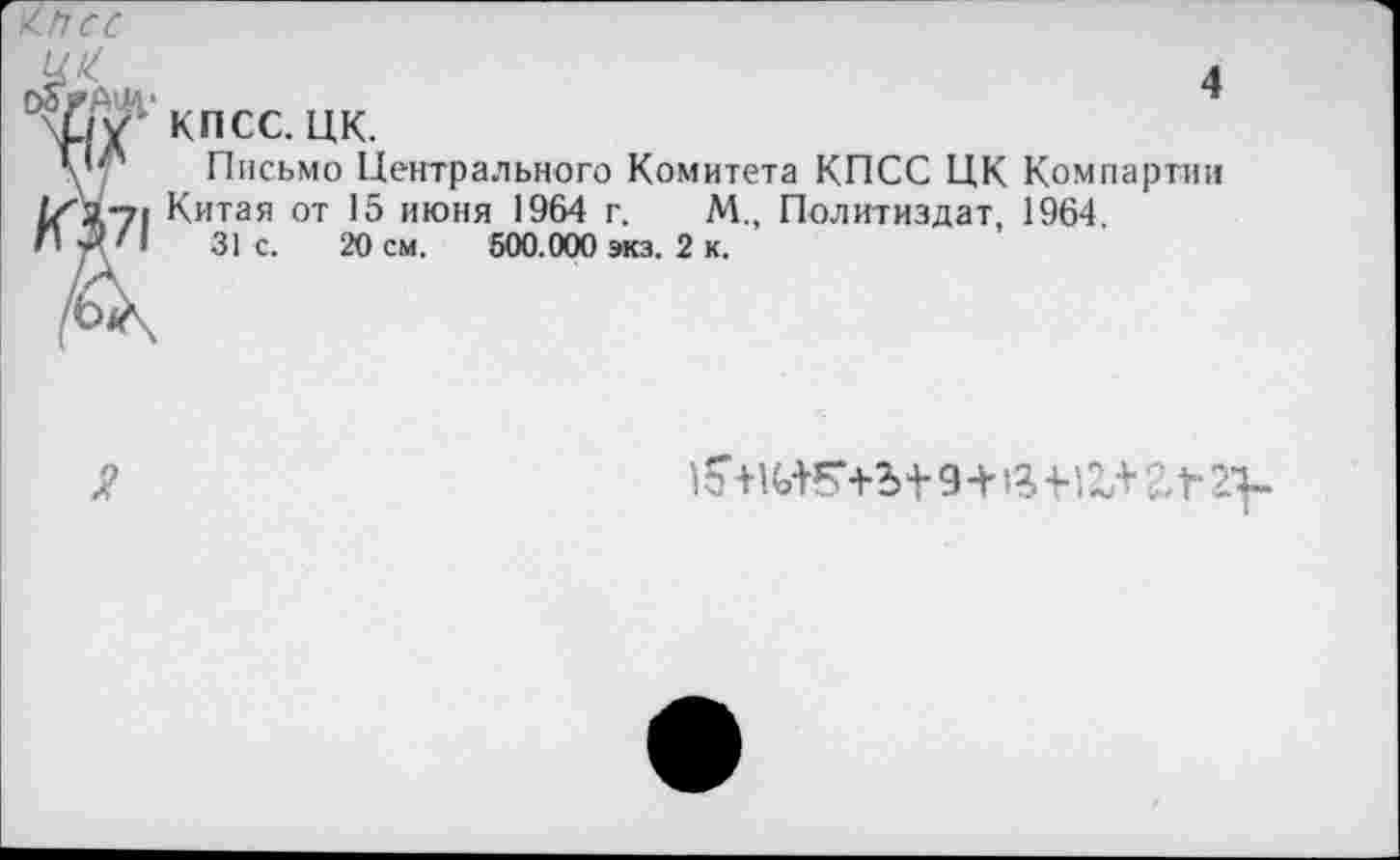 ﻿4
КПСС. ЦК.
Письмо Центрального Комитета КПСС ЦК Компартии Китая от 15 июня 1964 г. М., Политиздат, 1964.
31 с. 20 см. 500.000 экз. 2 к.
10 +К>Ж+Ъ 4- 9+12. -Н1+ ?,Г 2Т-